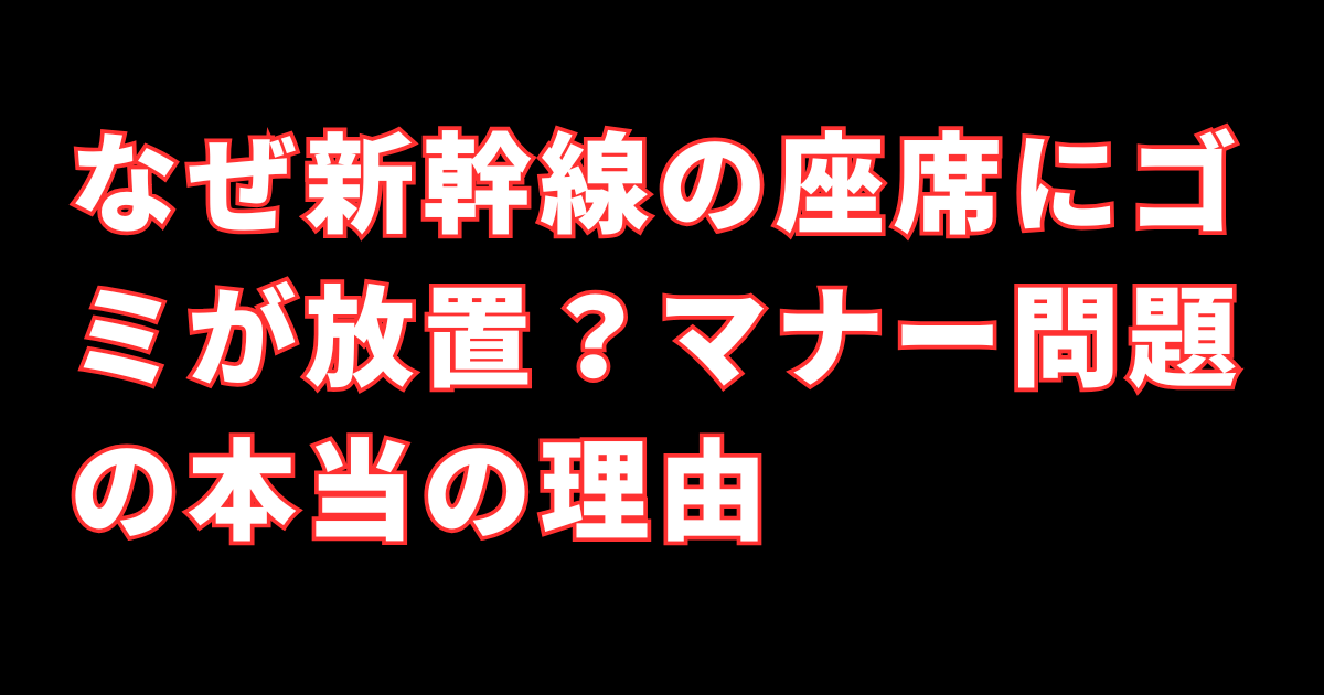 なぜ新幹線の座席にゴミが放置？マナー問題の本当の理由