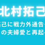 北村拓己に戦力外通告…伊藤祐奈との夫婦愛と再起への挑戦