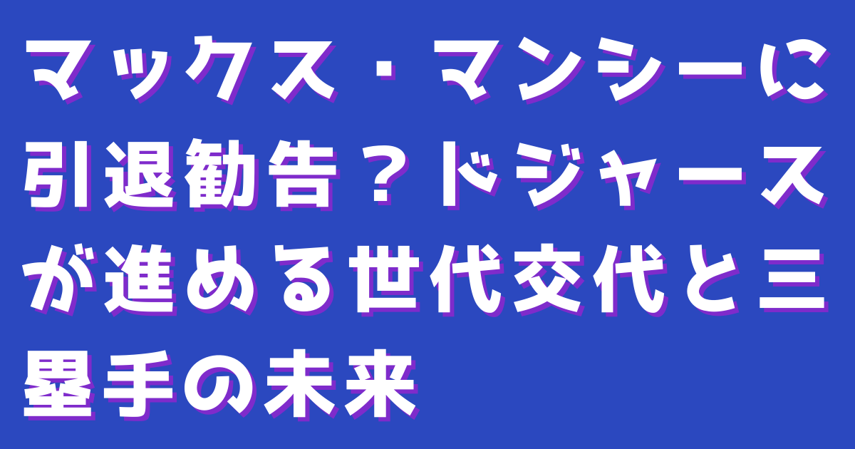 マックス・マンシーに引退勧告？ドジャースが進める世代交代と三塁手の未来
