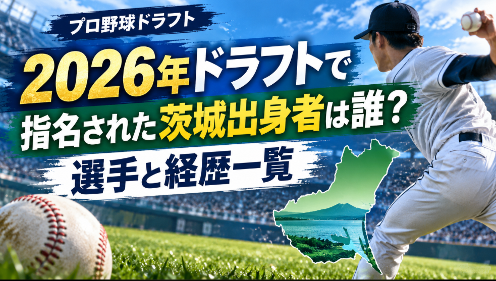 2026年ドラフトで指名された茨城出身者は誰？選手と経歴一覧